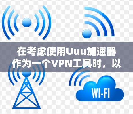 在考虑使用Uuu加速器作为一个VPN工具时,以下是一些关键点和建议 在考虑使用Uuu加速器作为一个VPN工具时,以下是一些关键点和建议