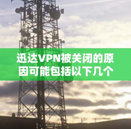 迅达VPN被关闭的原因可能包括以下几个方面 迅达VPN被关闭的原因可能包括以下几个方面