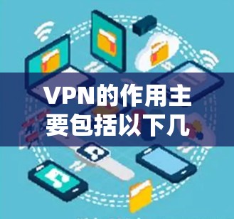 VPN的作用主要包括以下几个方面 VPN的作用主要包括以下几个方面