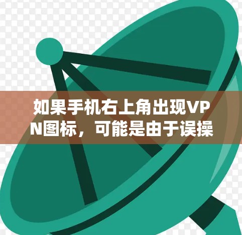 如果手机右上角出现VPN图标,可能是由于误操作、恶意软件或系统问题导致的。以下是一些常见的解决方法 如果手机右上角出现VPN图标,可能是由于误操作、恶意软件或系统问题导致的。以下是一些常见的解决方法
