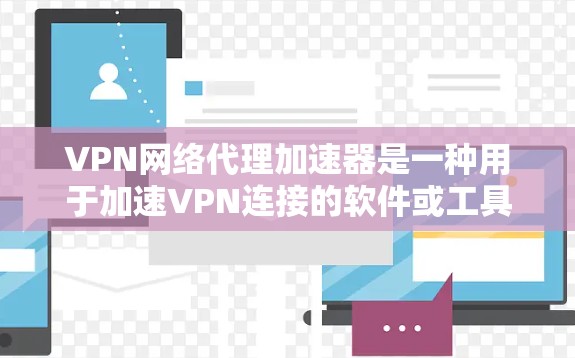 VPN网络代理加速器是一种用于加速VPN连接的软件或工具,它可以帮助用户减少数据延迟,提高VPN的稳定性。以下是一些推荐的VPN网络代理加速器,供您参考 VPN网络代理加速器是一种用于加速VPN连接的软件或工具,它可以帮助用户减少数据延迟,提高VPN的稳定性。以下是一些推荐的VPN网络代理加速器,供您参考