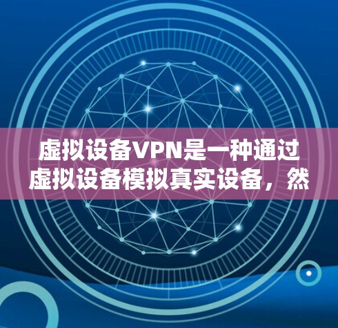 虚拟设备VPN是一种通过虚拟设备模拟真实设备，然后通过VPN连接到互联网的技术。以下是一个步骤指南，帮助您顺利完成虚拟设备VPN设置