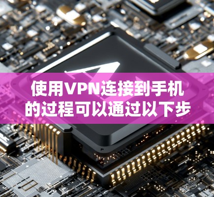 使用VPN连接到手机的过程可以通过以下步骤进行