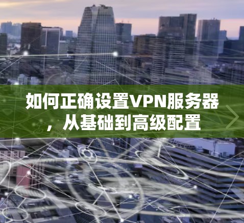 如何正确设置VPN服务器，从基础到高级配置