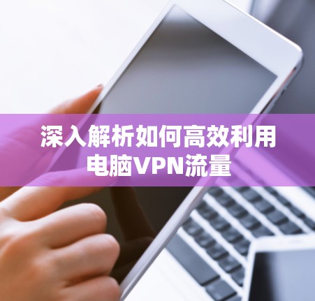 深入解析如何高效利用电脑VPN流量