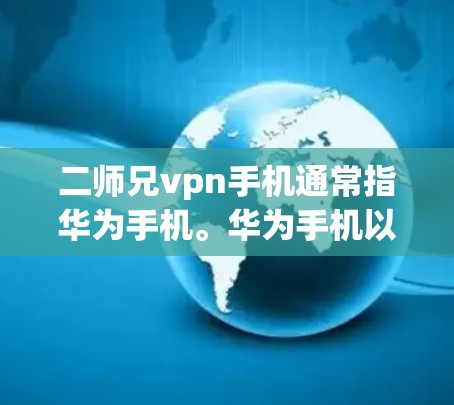 二师兄vpn手机通常指华为手机。华为手机以其强大的性能、高画质屏幕和长续航著称，但也面临一些问题，如屏幕寿命较短、易摔坏等。以下是一些关于华为手机的要点