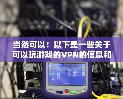 当然可以！以下是一些关于可以玩游戏的VPN的信息和建议
