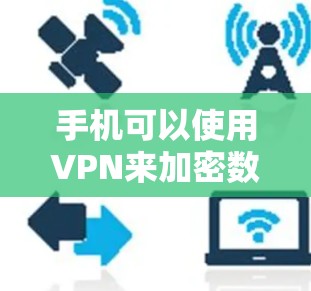 手机可以使用VPN来加密数据，但使用时需要考虑多个因素以确保安全和隐私。以下是详细的使用步骤和注意事项