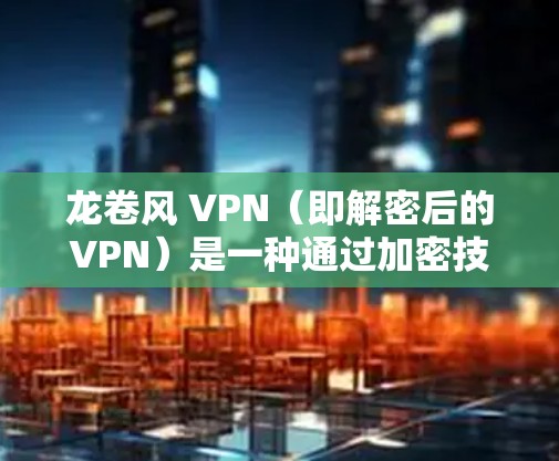 龙卷风 VPN（即解密后的VPN）是一种通过加密技术将VPN流量解密，同时允许访问合法内容的工具。它的安全性主要体现在以下几个方面