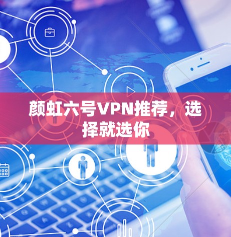 颜虹六号VPN推荐，选择就选你