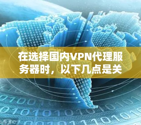 在选择国内VPN代理服务器时，以下几点是关键因素