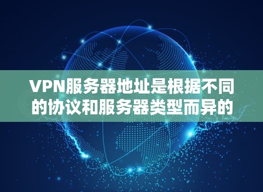 VPN服务器地址是根据不同的协议和服务器类型而异的，因此需要具体了解您的VPN服务提供商和服务器类型来选择合适的服务器地址。以下是一些常见的VPN服务器地址示例