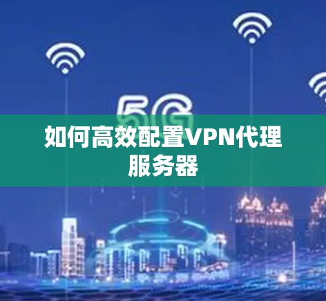 如何高效配置VPN代理服务器