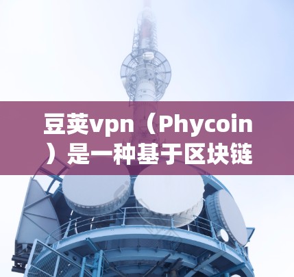 豆荚vpn（Phycoin）是一种基于区块链技术的去中心化网络，旨在提升网络的去中心化信任、安全性和效率。在1小时内，豆荚vpn能够实现以下主要应用和优势