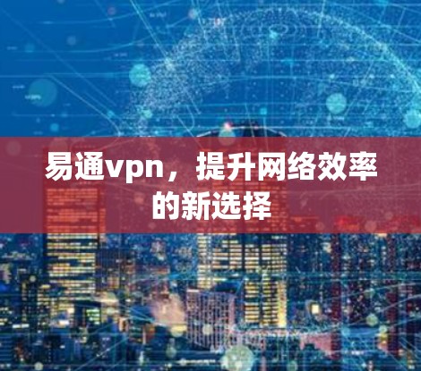易通vpn，提升网络效率的新选择