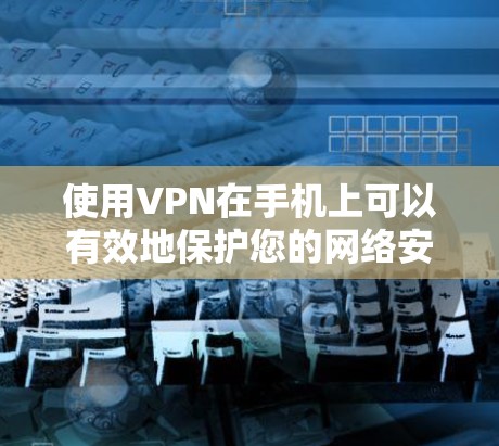 使用VPN在手机上可以有效地保护您的网络安全，尤其是在使用OnePlus手机的情况下。以下是一些步骤，帮助您安全地使用OnePlus手机的VPN功能