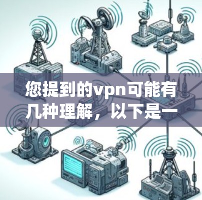 您提到的vpn可能有几种理解，以下是一些可能的解释和建议
