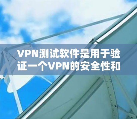 VPN测试软件是用于验证一个VPN的安全性和访问权限的工具。以下是详细介绍