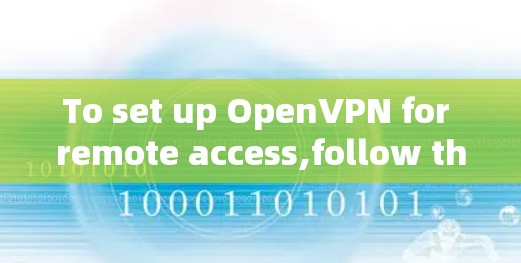 To set up OpenVPN for remote access,follow these organized steps: