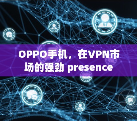 OPPO手机，在VPN市场的强劲 presence
