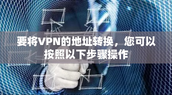 要将VPN的地址转换，您可以按照以下步骤操作