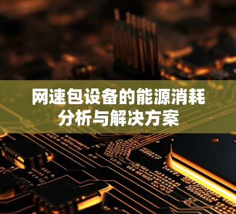 网速包设备的能源消耗分析与解决方案