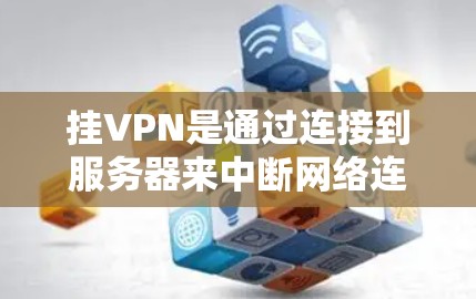挂VPN是通过连接到服务器来中断网络连接的技术，通常用于测试、访问远程服务器或访问服务器上的资源。以下是一步步指南，帮助你顺利挂VPN