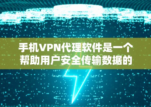 手机VPN代理软件是一个帮助用户安全传输数据的工具。以下是一些推荐的软件及其特点