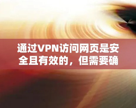 通过VPN访问网页是安全且有效的，但需要确保使用的是经过认证的VPN服务，并且遵守VPN的使用规则。以下是一些步骤和建议，帮助您安全地通过VPN访问网页