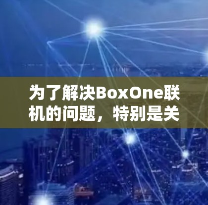 为了解决BoxOne联机的问题，特别是关于VPN的连接，可以按照以下步骤进行