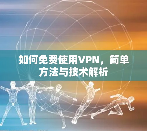 如何免费使用VPN，简单方法与技术解析