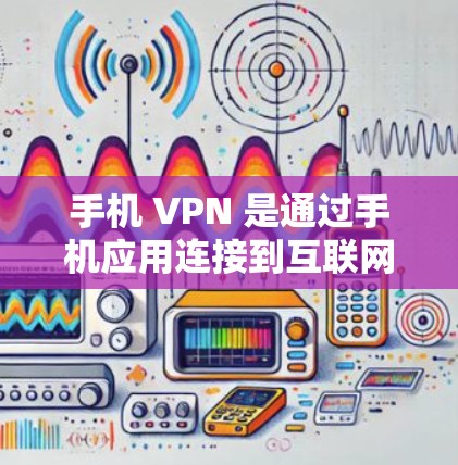 手机 VPN 是通过手机应用连接到互联网的手段，通常用于浏览、下载或分享内容。尽管它功能强大，但也存在一些潜在风险和注意事项。以下是针对手机 VPN访问内网的详细分析和建议