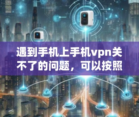 遇到手机上手机vpn关不了的问题，可以按照以下步骤进行解决