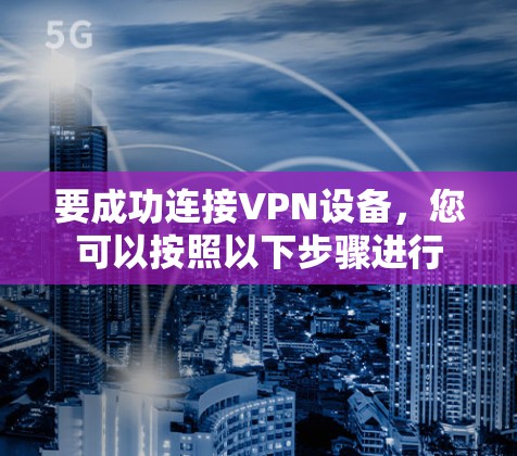 要成功连接VPN设备，您可以按照以下步骤进行