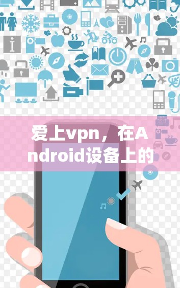 爱上vpn，在Android设备上的全面解决方案