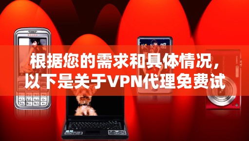 根据您的需求和具体情况，以下是关于VPN代理免费试用的总结