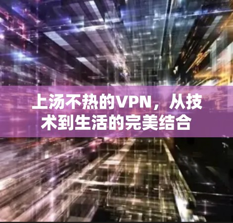 上汤不热的VPN，从技术到生活的完美结合