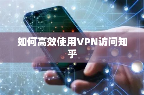 如何高效使用VPN访问知乎