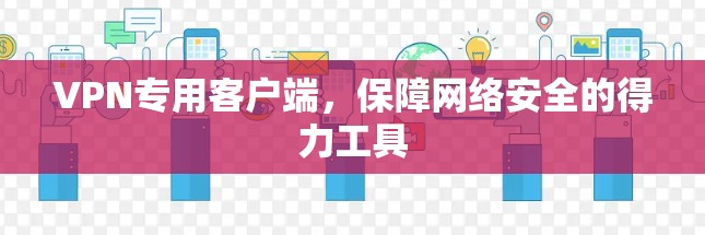VPN专用客户端，保障网络安全的得力工具