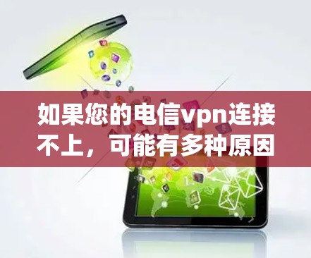 如果您的电信vpn连接不上，可能有多种原因导致。以下是一些建议和步骤，帮助您解决问题