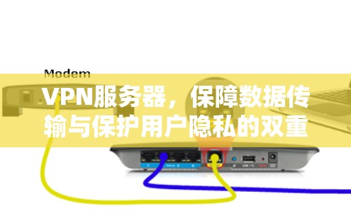 VPN服务器，保障数据传输与保护用户隐私的双重保障