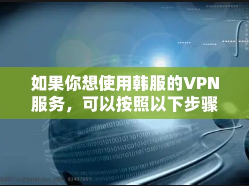 如果你想使用韩服的VPN服务，可以按照以下步骤操作