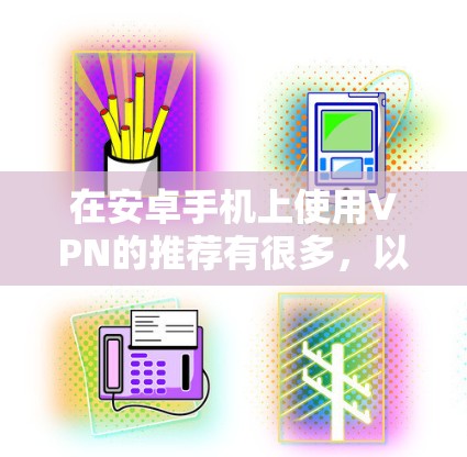 在安卓手机上使用VPN的推荐有很多，以下是一些常见的选择，涵盖了多种功能和安全性的 VPN 现象