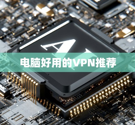 电脑好用的VPN推荐 电脑好用的VPN推荐
