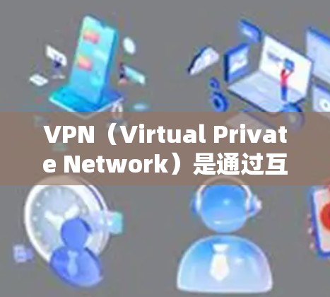 VPN（Virtual Private Network）是通过互联网为用户提供加密通信的网络服务，旨在保护数据的安全性。以下是找到VPN官网的一些建议