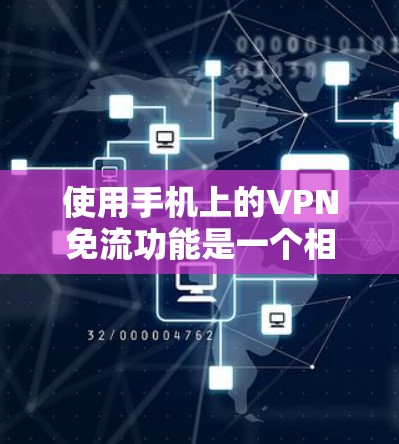 使用手机上的VPN免流功能是一个相对简单的过程，以下是一些步骤指南，帮助你顺利完成