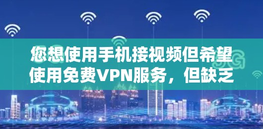 您想使用手机接视频但希望使用免费VPN服务，但缺乏电脑设备。以下是一些适合您情况的推荐