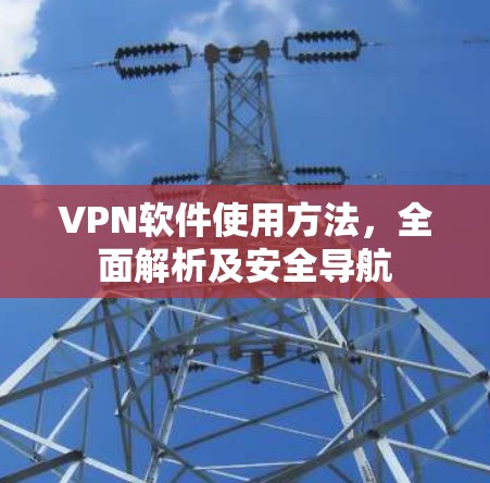 VPN软件使用方法，全面解析及安全导航