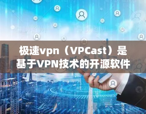 极速vpn（VPCast）是基于VPN技术的开源软件，主要用于VPN服务。极速vpn免费版是指该软件的一个版本，通常是指该软件的免费功能版本
