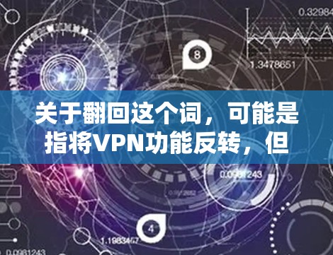 关于翻回这个词，可能是指将VPN功能反转，但这在现实中并不存在。更可能的是，中国政府对网络服务的管理是为了保护国家安全和社会稳定，防止网络攻击和非法信息的传播